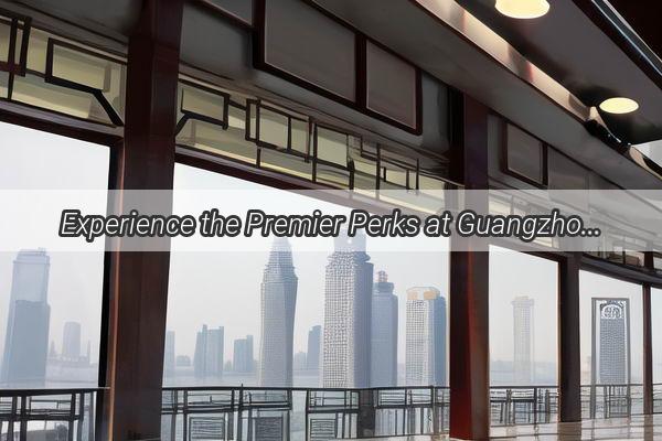 Experience the Premier Perks at Guangzhou Longgang A Dream Job in the Heart of Chinas Thriving Metropolis